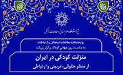 «منزلت کودکی در ایران از منظر حقوقی، تربیتی و ارتباطی» بررسی می‌شود