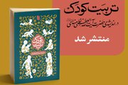 کتاب «تربیت کودک در اندیشه‌ حضرت آیت‌الله‌خامنه‌ای» منتشر شد