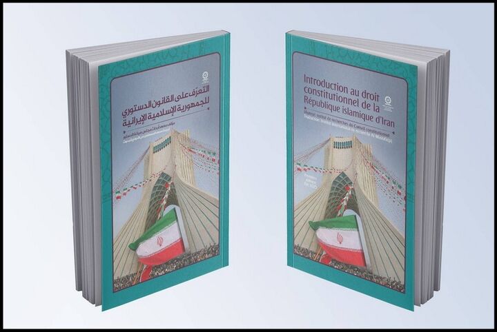«آشنایی با حقوق اساسی ایران» به زبان عربی و فرانسه منتشر شد