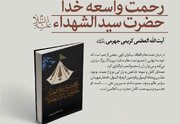 کتاب «رحمت واسعه خدا؛ حضرت سیدالشهدا(ع)» به رشته تحریر درآمد