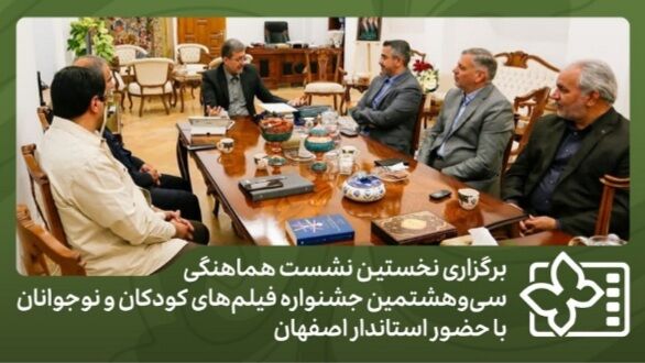 برگزاری نخستین نشست هماهنگی سی‌ و هشتمین جشنواره فیلم‌های کودکان و نوجوانان با حضور استاندار اصفهان