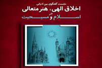 نشست «اخلاق الهی، هنر متعالی در اسلام و مسیحیت» برگزار می‌شود