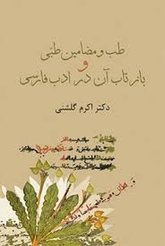 «طب و مضامين طبي  و بازتاب آن در ادب فارسی»اثری به قلم اکرم گلشنی