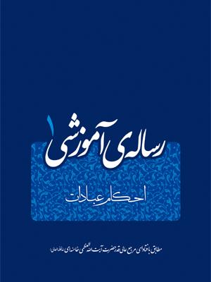 احکام عبادات مطابق با فتاوای مرجع عالی قدر حضرت آیت‌الله العظمی خامنه‌ای  در«رساله‌ی آموزشی(۱)»