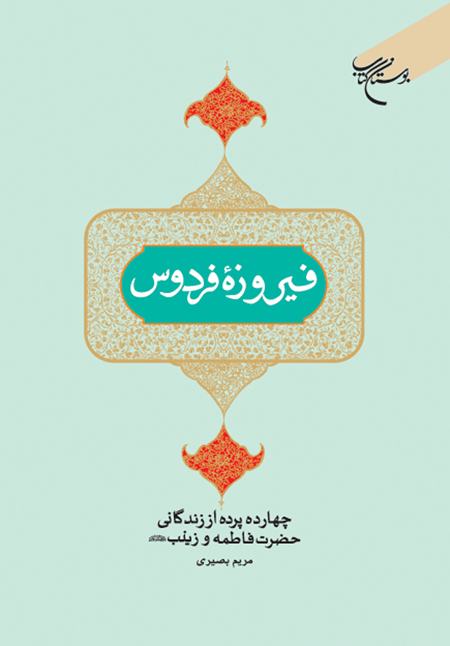 «فیروزهٔ فردوس»(چهارده پردهٔ زندگانی حضرت فاطمه(س) و حضرت زینب(س)