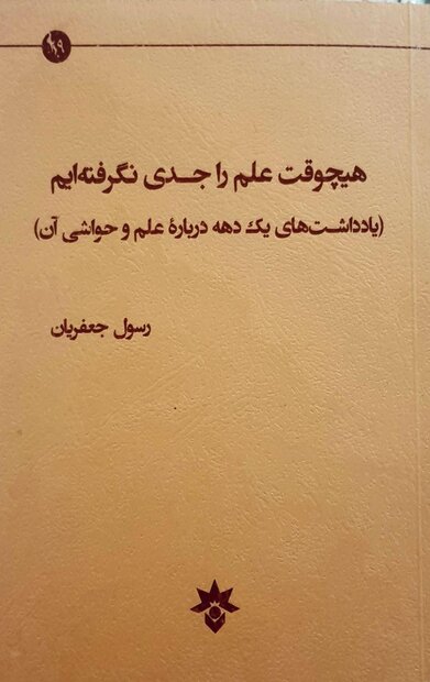 کتاب «هیچوقت علم را جدی نگرفته ایم» تألیف رسول جعفریان منتشر شد