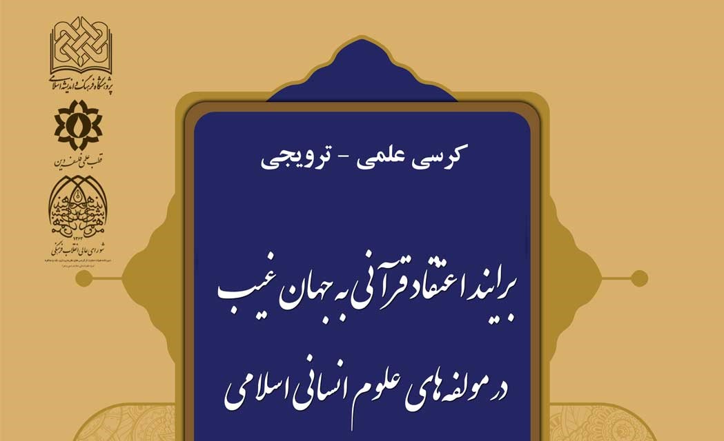 برگزاری کرسی برآیند اعتقاد قرآنی به جهان غیب در مولفه‌های علوم انسانی اسلامی