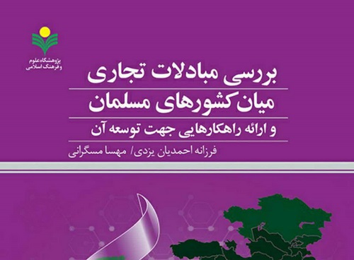 «بررسی مبادلات تجاری میان کشورهای مسلمان و ارائه راهکارهایی جهت توسعه آن» منتشر شد