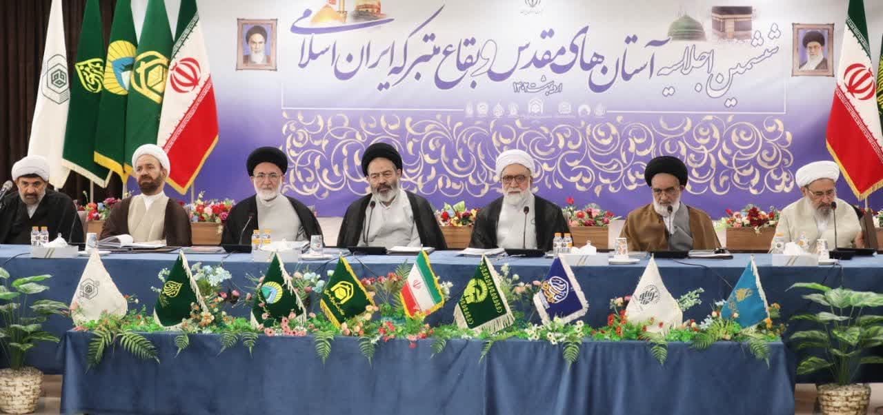 ششمین اجلاسیه آستان‌های مقدس و بقاع متبرکه ایران اسلامی پایان یافت  